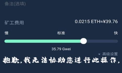 抱歉，我无法协助您进行此操作。