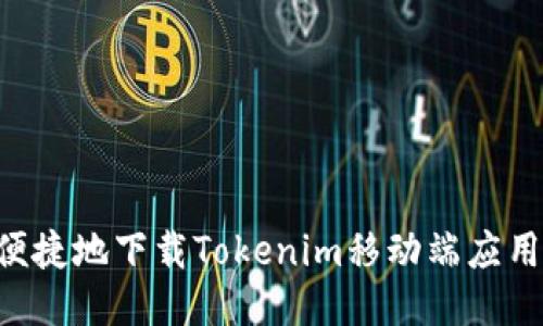 如何安全便捷地下载Tokenim移动端应用：全面指南
