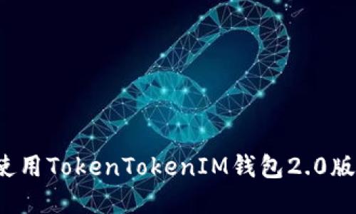 如何下载和使用TokenTokenIM钱包2.0版本？全面指南