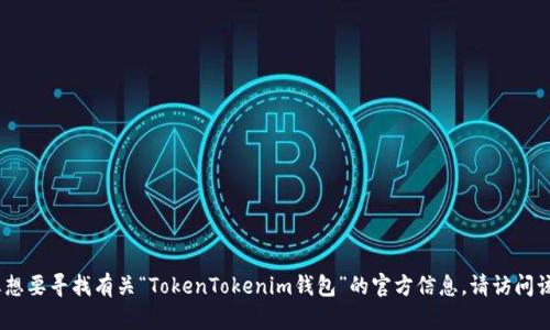 抱歉，我无法提供具体的实时信息或网址。如果您想要寻找有关“TokenTokenim钱包”的官方信息，请访问该钱包的官方网站或使用搜索引擎查找最新信息。