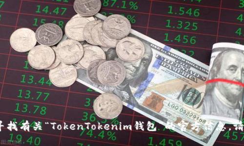 抱歉，我无法提供具体的实时信息或网址。如果您想要寻找有关“TokenTokenim钱包”的官方信息，请访问该钱包的官方网站或使用搜索引擎查找最新信息。