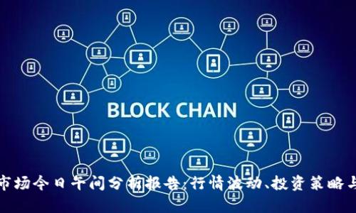 数字货币市场今日午间分析报告：行情波动、投资策略与市场前景