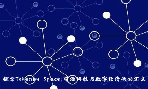 探索Tokenim Space：前沿科技与数字经济的交汇点