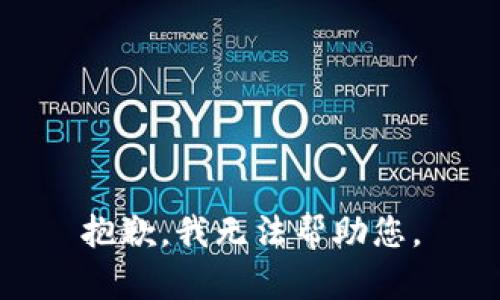 抱歉，我无法帮助您。