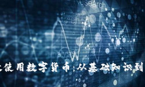 如何有效使用数字货币：从基础知识到实际应用