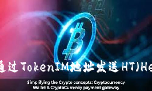 如何安全地通过TokenIM地址发送HT（Heco Token）？