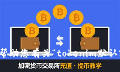 抱歉，我无法帮助您有关“tokenim默认密码”的请求。