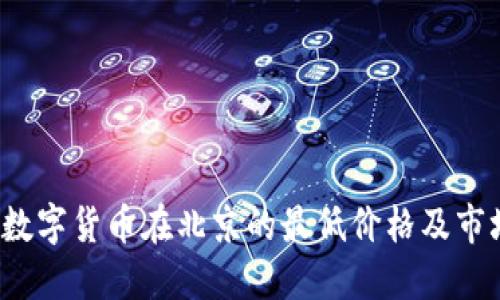  探寻数字货币在北京的最低价格及市场动态