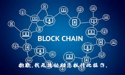 抱歉，我无法协助您执行此操作。