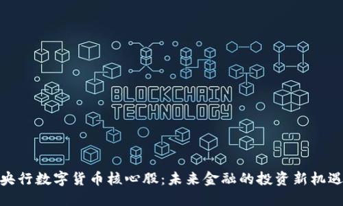 央行数字货币核心股：未来金融的投资新机遇