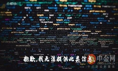 抱歉，我无法提供此类信息。