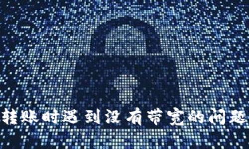 Tokenim转账时遇到没有带宽的问题解决办法