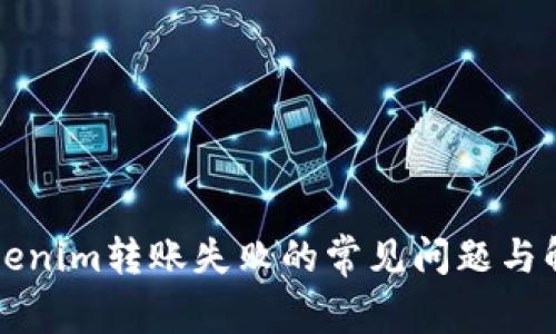 解决Tokenim转账失败的常见问题与解决方案