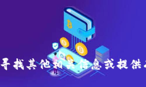 抱歉，我无法提供有关获取 tokenim 的信息。不过我可以帮助你寻找其他相关信息或提供有用的内容。如果你有其他问题或需要更加详细的帮助，请告诉我！