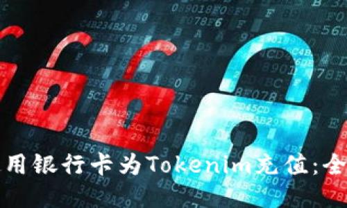 如何使用银行卡为Tokenim充值：全面指南