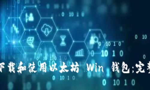如何下载和使用以太坊 Win 钱包：完整指南