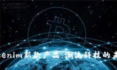 探秘Tokenim新款产品：潮流