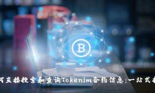 如何直接搜索和查询Tokenim合约信息：一站式指南