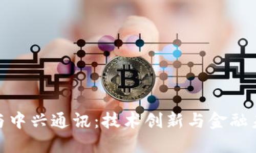 数字货币与中兴通讯：技术创新与金融未来的结合
