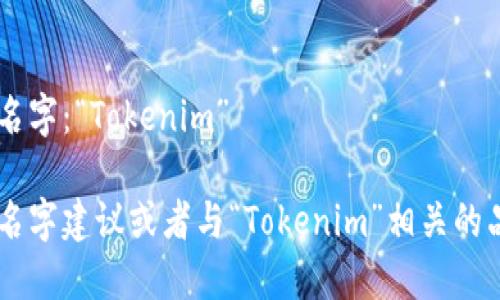 以下是一个可能的公司名字：“Tokenim”

如果你需要更多的公司名字建议或者与“Tokenim”相关的品牌构建建议，请告诉我！