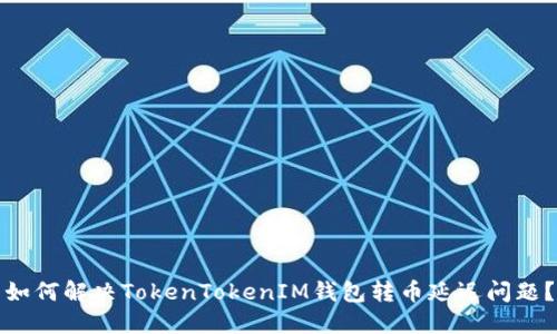 如何解决TokenTokenIM钱包转币延迟问题？