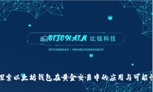 探索以太坊钱包在黄金交易中的应用与可能性