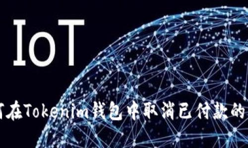 如何在Tokenim钱包中取消已付款的交易