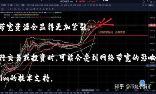 看起来您遇到了关于tokenim的带宽不足的问题。虽然我无法为您提供关于tokenim的详细技术支持，但我可以给您一些关于如何处理带宽不足的建议和可能的解决方案。

### 处理tokenim带宽不足的建议

#### 1. 检查网络连接
首先，确保您的网络连接稳定。如果您使用的是Wi-Fi，可以尝试靠近路由器，或者重新启动路由器。有时，网络环境的不稳定会导致带宽不足的情况。

#### 2. 关闭不必要的应用
如果您的设备正在运行多个网络应用，这可能会占用大量带宽。尝试关闭一些不必要的应用或后台进程，以释放带宽资源。

#### 3. 使用有线连接
如果您使用的是无线网络，考虑转为有线连接。这通常能提供更快和更稳定的互联网链接，从而解决带宽不足的问题。

#### 4. 升级网络计划
如果您发现带宽总是不足，可能是时候考虑升级您的网络服务计划。许多服务提供商都能提供更高带宽的选项，尽量选择可以满足您需求的计划。

#### 5. 高峰时段避免使用
如果可能，尽量避免在网络高峰时段（如晚上）使用网络，这时用户较多，带宽资源会显得更加紧张。

### tokenim的背景
tokenim是一款与区块链和加密货币相关的工具或平台，用户通过它进行交易或投资时，可能会受到网络带宽的影响。了解它的工作原理，和它对带宽的需求，可以帮助用户更好地进行管理。

这是一些基本的建议与信息，如果您的问题依然存在，建议您联系tokenim的技术支持。