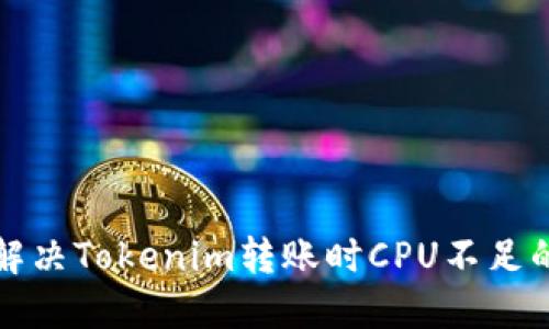 如何解决Tokenim转账时CPU不足的问题