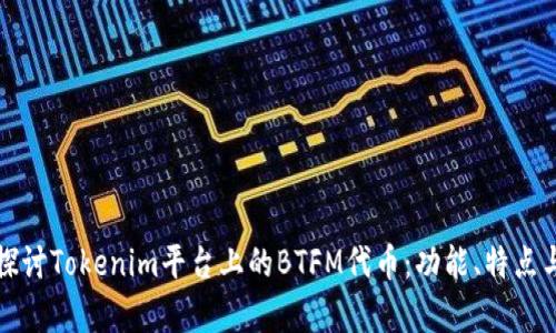 深入探讨Tokenim平台上的BTFM代币：功能、特点与前景