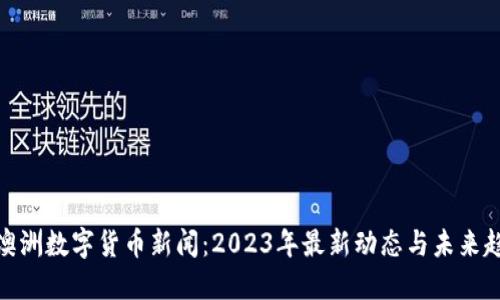 : 澳洲数字货币新闻：2023年最新动态与未来趋势